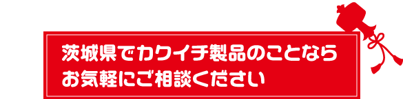 茨城県でカクイチ製品のことならお気軽にご相談ください